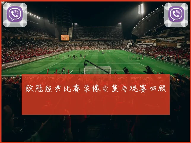 欧冠经典比赛录像合集与观赛回顾