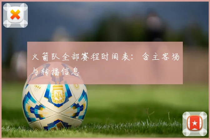 火箭队全部赛程时间表:含主客场与转播信息