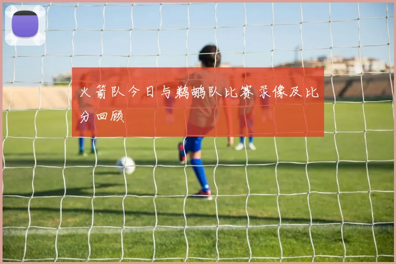 火箭队今日与鹈鹕队比赛录像及比分回顾