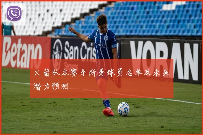 火箭队本赛季新秀球员名单及未来潜力预测