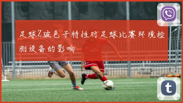 足球Z玻色子特性对足球比赛环境检测设备的影响