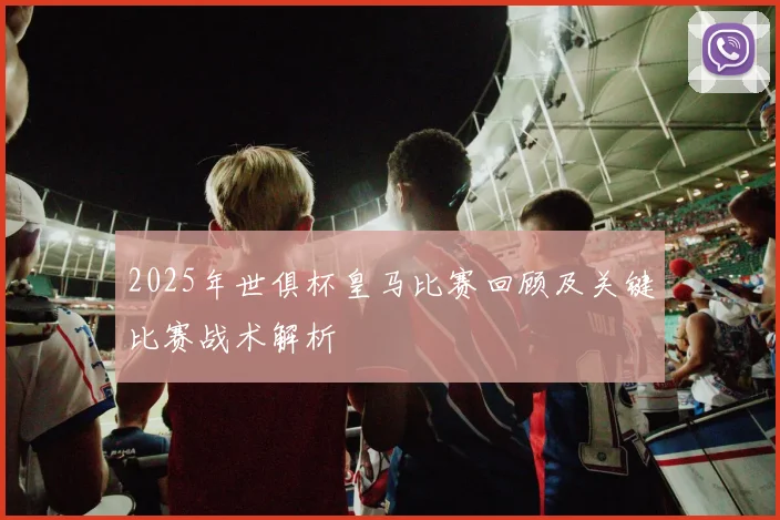 2025年世俱杯皇马比赛回顾及关键比赛战术解析