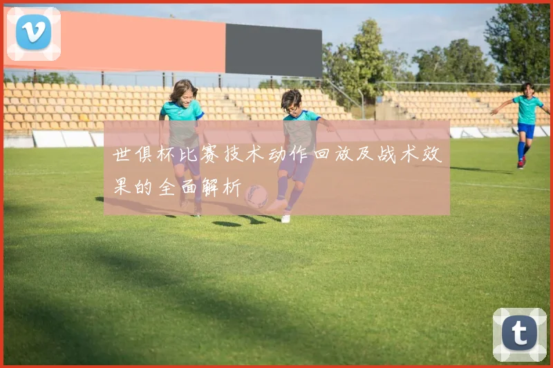 世俱杯比赛技术动作回放及战术效果的全面解析