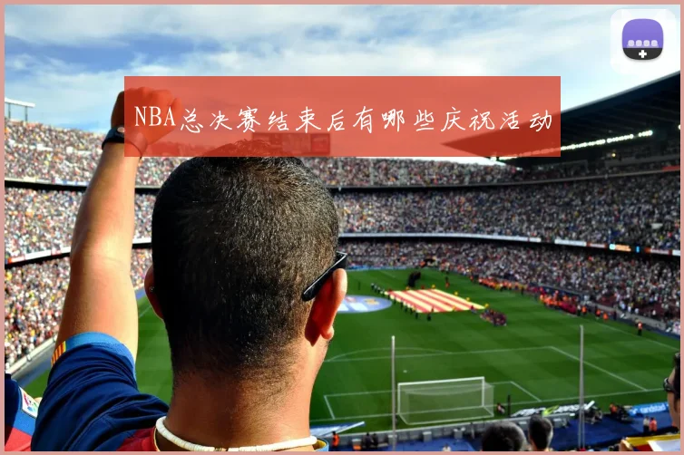 NBA总决赛结束后有哪些庆祝活动