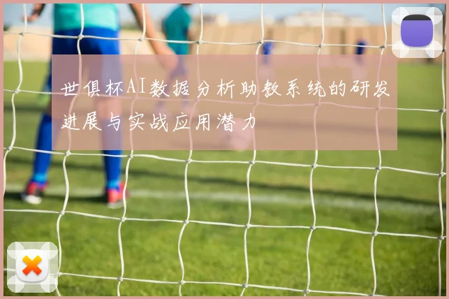 世俱杯AI数据分析助教系统的研发进展与实战应用潜力