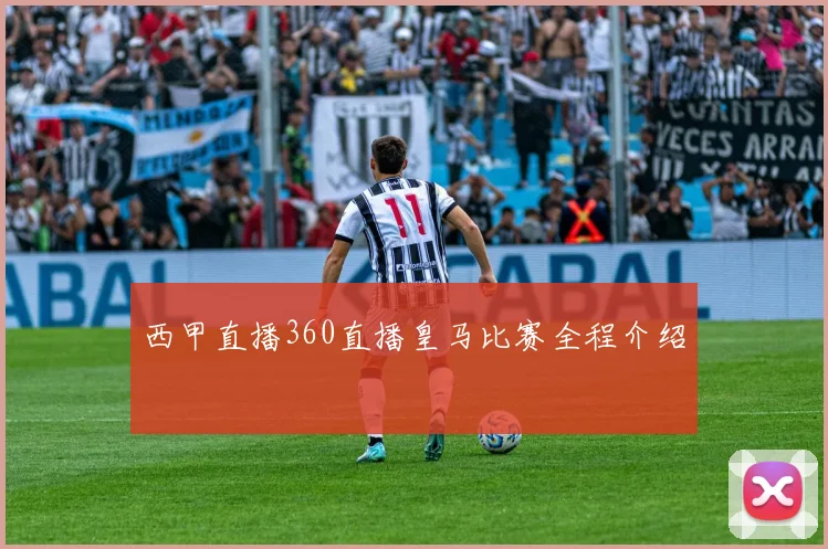 西甲直播360直播皇马比赛全程介绍