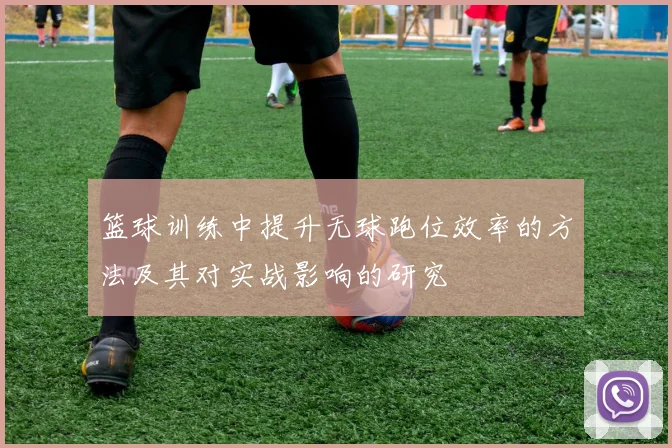 篮球训练中提升无球跑位效率的方法及其对实战影响的研究