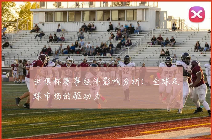 世俱杯赛事经济影响分析：全球足球市场的驱动力