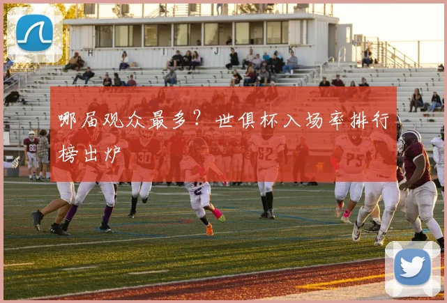 哪届观众最多?世俱杯入场率排行榜出炉