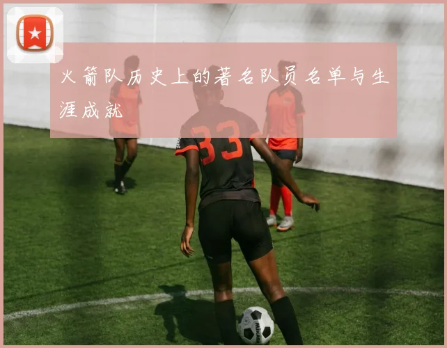 火箭队历史上的著名队员名单与生涯成就