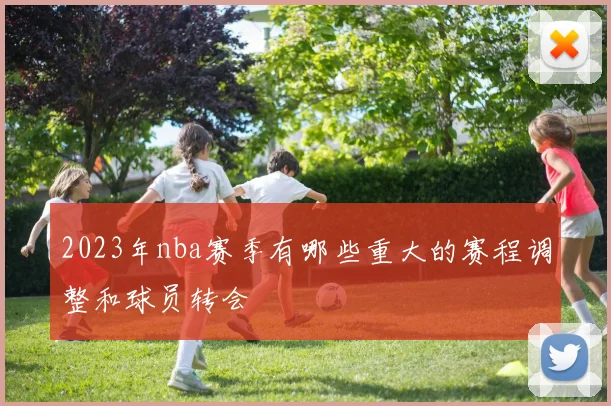 2023年nba赛季有哪些重大的赛程调整和球员转会
