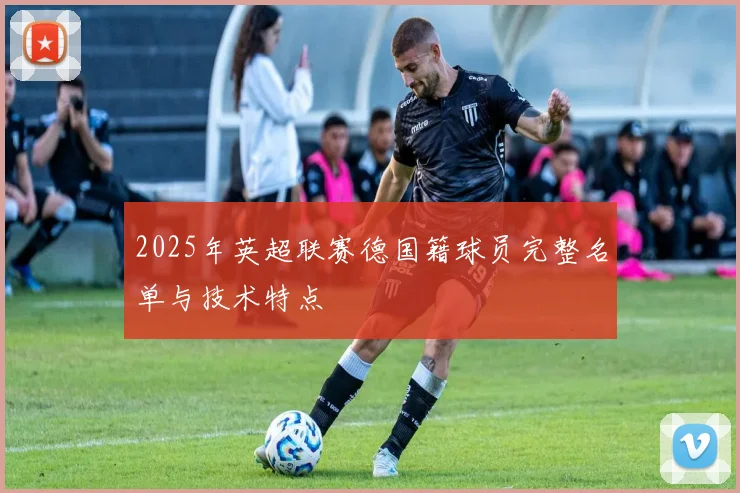 2025年英超联赛德国籍球员完整名单与技术特点